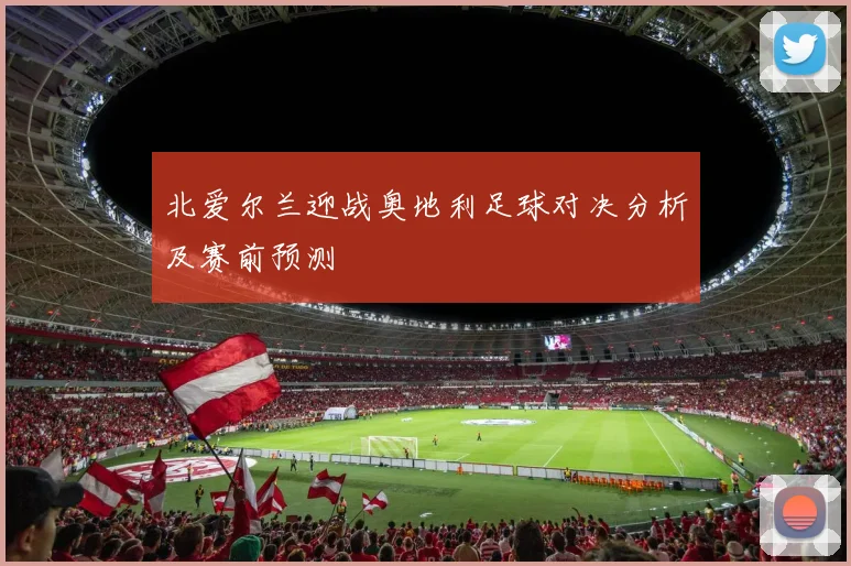 北爱尔兰迎战奥地利足球对决分析及赛前预测