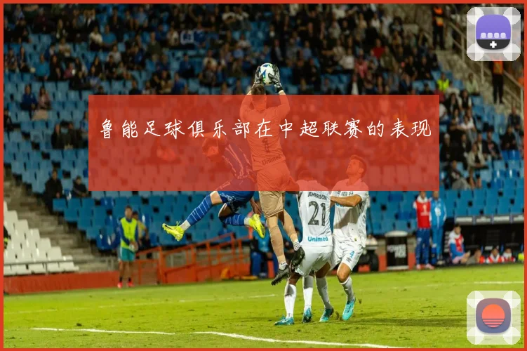 鲁能足球俱乐部在中超联赛的表现