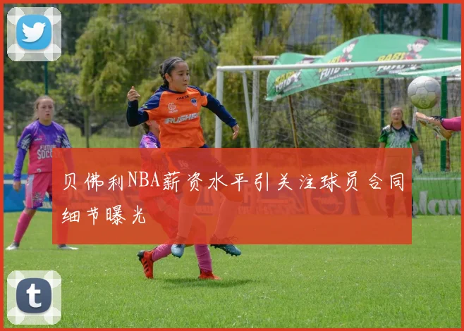 贝佛利NBA薪资水平引关注球员合同细节曝光