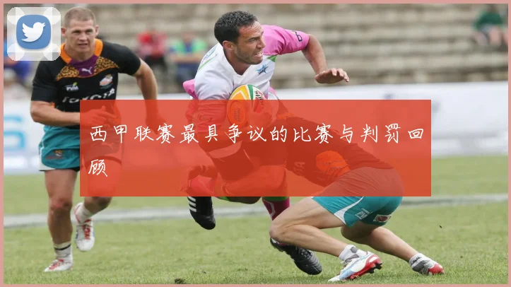 西甲联赛最具争议的比赛与判罚回顾