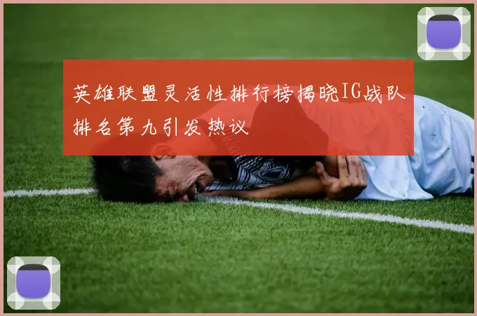 英雄联盟灵活性排行榜揭晓IG战队排名第九引发热议