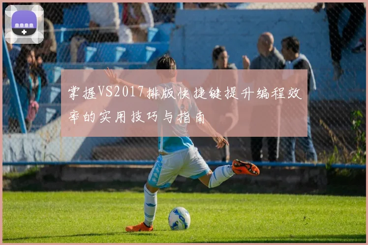 掌握VS2017排版快捷键提升编程效率的实用技巧与指南