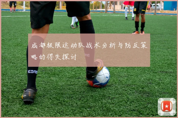 成都极限运动队战术分析与防反策略的得失探讨